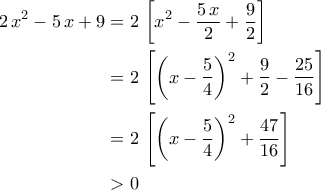 \displaystyle{\begin{aligned} 2\,x^2-5\,x+9&=2\,\left[x^2-\frac{5\,x}{2}+\frac{9}{2}\right]\\&=2\,\left[\left(x-\frac{5}{4}\right)^2+\frac{9}{2}-\frac{25}{16}\right]\\&=2\,\left[\left(x-\frac{5}{4}\right)^2+\frac{47}{16}\right]\\&> 0\end{aligned}}