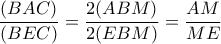 \displaystyle \frac{{(BAC)}}{{(BEC)}} = \frac{{2(ABM)}}{{2(EBM)}} = \frac{{AM}}{{ME}}