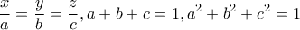 \displaystyle{\frac{x}{a}=\frac{y}{b}=\frac{z}{c} , a+b+c=1 , a^{2}+b^{2}+c^{2}=1}