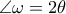 \angle  \omega =2 \theta 
