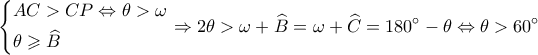 \displaystyle \left\{ \begin{gathered} 
  AC > CP \Leftrightarrow \theta  > \omega  \hfill \\ 
  \theta  \geqslant \widehat B \hfill \\  
\end{gathered}  \right. \Rightarrow 2\theta  > \omega  + \widehat B = \omega  + \widehat C = 180^\circ  - \theta  \Leftrightarrow \theta  > 60^\circ 