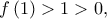 \displaystyle{f\left( 1 \right) > 1 > 0,}