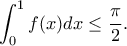 \displaystyle \int^1_0 f(x)dx \leq \frac{\pi}{2}. \displaystyle \int^1_0 f(x)dx \leq \frac{\pi}{2}.