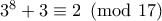 3^8+3\equiv 2 \pmod{17} 3^8+3\equiv 2 \pmod{17}