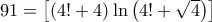 91 = \left[ {\left( {4! + 4} \right)\ln \left( {4! + \sqrt 4 } \right)} \right]
