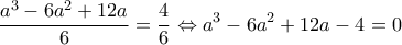  \displaystyle \frac{{{a^3} - 6{a^2} + 12a}}{6} = \frac{4}{6} \Leftrightarrow {a^3} - 6{a^2} + 12a - 4 = 0