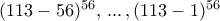 (113-56)^{56}, \,  ... \, ,  (113-1)^{56}