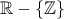\mathbb{R} - \{ \mathbb{Z} \} \mathbb{R} - \{ \mathbb{Z} \}