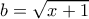 b=\sqrt{x+1}