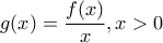 \displaystyle{g(x) = \frac{f(x)}{x}, x > 0}