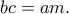 \displaystyle  
bc = am. 
