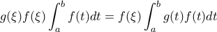 \displaystyle{g(\xi)f(\xi)\int_{a}^{b}f(t)dt=f(\xi)\int_{a}^{b}g(t)f(t)dt}