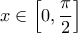 \displaystyle{ 
x \in \left[ {0,\frac{\pi }{2}} \right] 
}