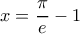 x= \dfrac {\pi}{e} -1