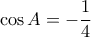 \displaystyle \cos A =  - \frac{1}{4}