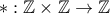 *: \mathbb{Z} \times \mathbb{Z} \to \mathbb{Z}