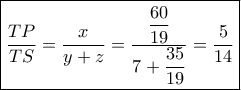 \boxed{\dfrac{{TP}}{{TS}} = \dfrac{x}{{y + z}} = \dfrac{{\dfrac{{60}}{{19}}}}{{7 + \dfrac{{35}}{{19}}}} = \dfrac{5}{{14}}} \boxed{\dfrac{{TP}}{{TS}} = \dfrac{x}{{y + z}} = \dfrac{{\dfrac{{60}}{{19}}}}{{7 + \dfrac{{35}}{{19}}}} = \dfrac{5}{{14}}}