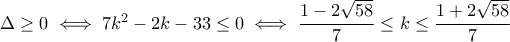 \Delta\geq 0\iff 7k^2-2k-33\leq 0\iff \dfrac{1-2\sqrt{58}}{7}\leq k\leq \dfrac{1+2\sqrt{58}}{7}