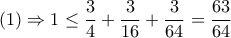 \displaystyle{ 
(1) \Rightarrow 1 \le \frac{3}{4} + \frac{3}{{16}} + \frac{3}{{64}} = \frac{{63}}{{64}}}