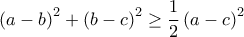 \displaystyle \left(a-b \right)^{2}+\left(b-c \right)^{2}\geq \frac{1}{2}\left(a-c \right)^{2}