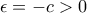 \displaystyle{\epsilon=-c>0}