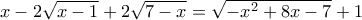 x - 2 \sqrt{x-1} + 2 \sqrt{7-x} = \sqrt{- x^2 + 8x - 7} + 1