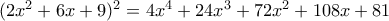  (2x^2+6x+9)^2= 4x^4+24x^3+72x^2+108x+81