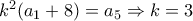 k^2(a_1+8)=a_5\Rightarrow k=3 k^2(a_1+8)=a_5\Rightarrow k=3