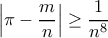 \displaystyle{
\Big|\pi - \frac{m}{n}\Big|\ge \frac{1}{n^8}
} \displaystyle{
\Big|\pi - \frac{m}{n}\Big|\ge \frac{1}{n^8}
}