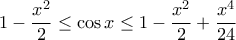 \displaystyle{ 1 - \frac {x^2}{2} \le \cos x \le 1 - \frac {x^2}{2} +\frac {x^4}{24} }