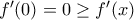 f'(0)=0\ge f'(x)