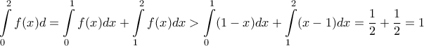 \displaystyle \int\limits_{0}^{2}f(x)d&chi; = \int\limits_{0}^{1}{f(x)dx+ \int\limits_{1}^{2}{f(x)dx> \int\limits_{0}^{1}(1-x)dx+ \int\limits_{1}^{2}(x-1)dx = \dfrac {1}{2}+ \dfrac {1}{2}=1 