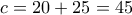 c = 20 + 25 = 45