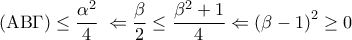 \displaystyle 
\left( {{\rm A}{\rm B}\Gamma } \right) \le \frac{{\alpha ^2 }}{4}\; \Leftarrow \frac{\beta }{2} \le \frac{{\beta ^2  + 1}}{4} \Leftarrow \left( {\beta  - 1} \right)^2  \ge 0