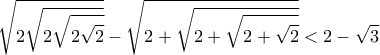 \displaystyle{\sqrt{2\sqrt{2\sqrt{2\sqrt{2}}}}-\sqrt{2+\sqrt{2+\sqrt{2+\sqrt{2}}}} < 2-\sqrt{3}}