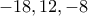 \displaystyle{-18, 12, -8}