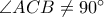 \angle ACB \neq 90^{\circ}