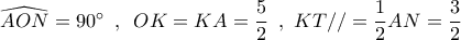 \widehat {AON} = 90^\circ \,\,\,,\,\,\,OK = KA = \dfrac{5}{2}\,\,\,,\,\,KT// = \dfrac{1}{2}AN = \dfrac{3}{2}