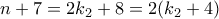 \displaystyle{n+7 =2k_2 +8 = 2(k_2 +4)} \displaystyle{n+7 =2k_2 +8 = 2(k_2 +4)}