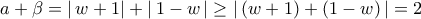\displaystyle{a + \beta  = \left| {\,w + 1} \right| + \left| {\,1 - w\,} \right| \ge \left| {\,(w + 1) + (1 - w)\,} \right| = 2}