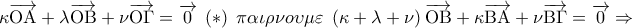 \kappa \overrightarrow {{\rm O}{\rm A}}  + \lambda \overrightarrow {{\rm O}{\rm B}}  + \nu \overrightarrow {{\rm O}\Gamma }  = \overrightarrow 0 \;\left(  *  \right)\;\pi \alpha \iota \rho \nu o\upsilon \mu \varepsilon \;\left( {\kappa  + \lambda  + \nu } \right)\overrightarrow {{\rm O}{\rm B}}  + \kappa \overrightarrow {{\rm B}{\rm A}}  + \nu \overrightarrow {{\rm B}\Gamma }  = \overrightarrow 0  \Rightarrow
