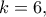 k=6,