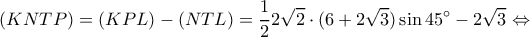 \displaystyle (KNTP) = (KPL) - (NTL) = \frac{1}{2}2\sqrt 2  \cdot (6 + 2\sqrt 3 )\sin 45^\circ  - 2\sqrt 3  \Leftrightarrow 