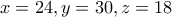 \displaystyle{x=24,y=30,z=18}