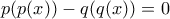p(p(x)) - q(q(x)) =0