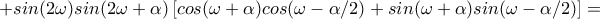 +sin(2\omega )sin(2\omega +\alpha )\left[cos(\omega +\alpha )cos(\omega -\alpha /2)+sin(\omega +\alpha )sin(\omega -\alpha /2)\right]=