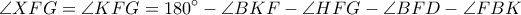 \displaystyle{\angle{XFG}=\angle{KFG}=180^{\circ}-\angle{BKF}-\angle{HFG}-\angle{BFD}-\angle{FBK}}