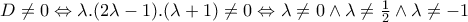 D\neq 0\Leftrightarrow \lambda .(2\lambda -1).(\lambda +1)\neq 0\Leftrightarrow \lambda \neq 0\wedge \lambda \neq \frac{1}{2}\wedge \lambda \neq -1