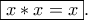 \displaystyle{\boxed{{x * x = x}}.
