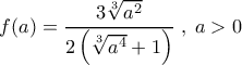 \displaystyle{f(a) = \frac{3 \sqrt[3]{a^2}}{2 \left ( \sqrt[3]{a^4}+1 \right )} \;, \; a>0}